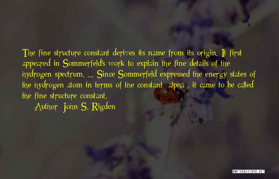 John S. Rigden Quotes: The Fine-structure Constant Derives Its Name From Its Origin. It First Appeared In Sommerfeld's Work To Explain The Fine Details