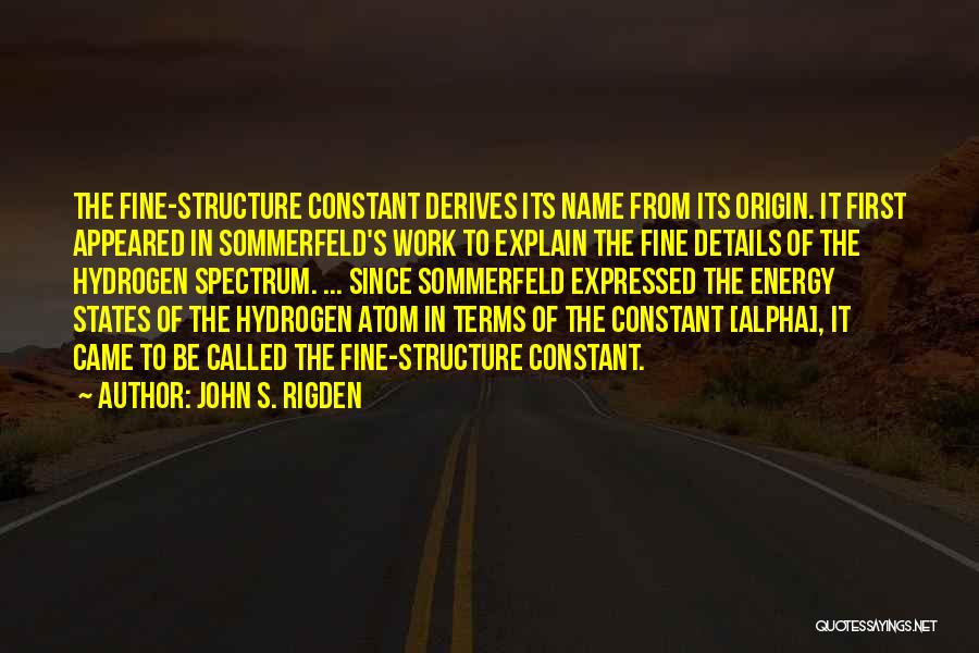 John S. Rigden Quotes: The Fine-structure Constant Derives Its Name From Its Origin. It First Appeared In Sommerfeld's Work To Explain The Fine Details