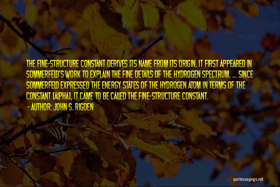 John S. Rigden Quotes: The Fine-structure Constant Derives Its Name From Its Origin. It First Appeared In Sommerfeld's Work To Explain The Fine Details