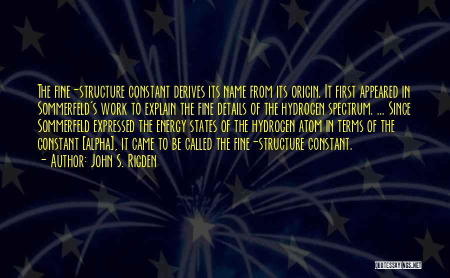 John S. Rigden Quotes: The Fine-structure Constant Derives Its Name From Its Origin. It First Appeared In Sommerfeld's Work To Explain The Fine Details