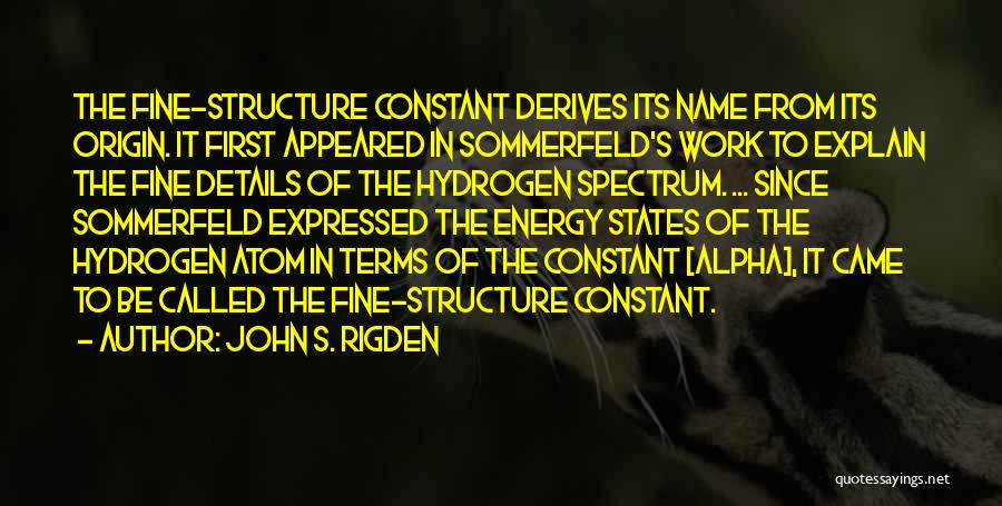 John S. Rigden Quotes: The Fine-structure Constant Derives Its Name From Its Origin. It First Appeared In Sommerfeld's Work To Explain The Fine Details