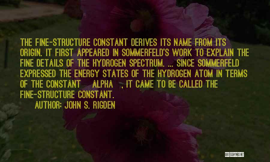 John S. Rigden Quotes: The Fine-structure Constant Derives Its Name From Its Origin. It First Appeared In Sommerfeld's Work To Explain The Fine Details