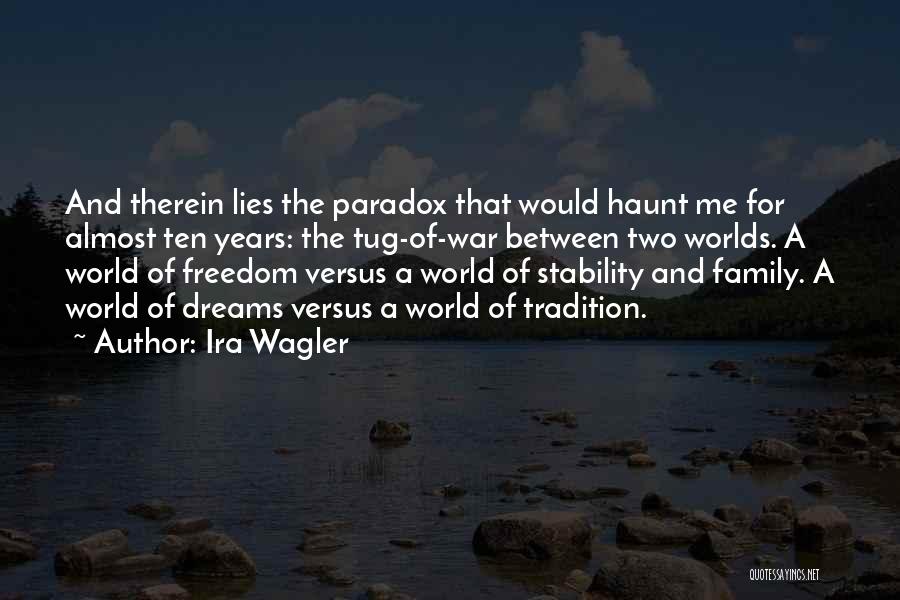 Ira Wagler Quotes: And Therein Lies The Paradox That Would Haunt Me For Almost Ten Years: The Tug-of-war Between Two Worlds. A World