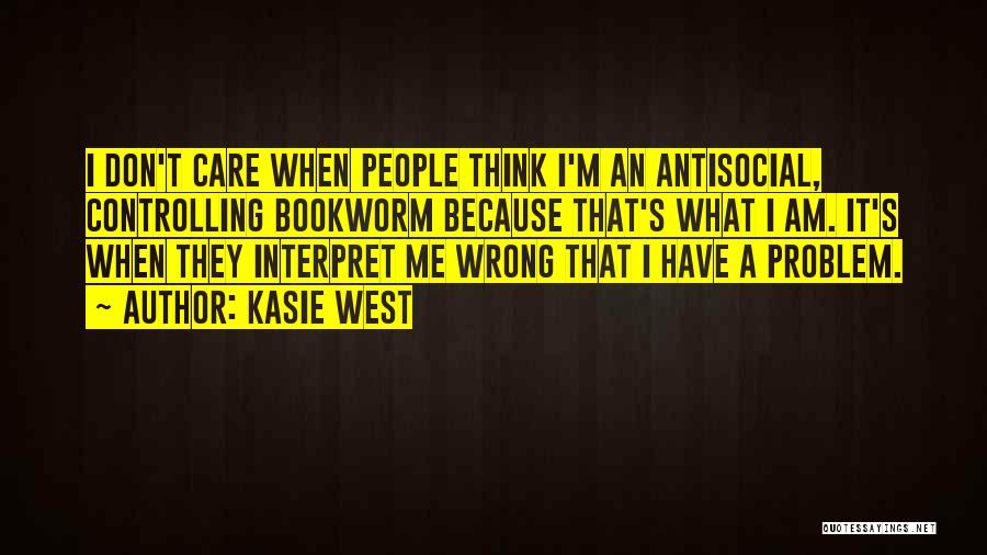 Kasie West Quotes: I Don't Care When People Think I'm An Antisocial, Controlling Bookworm Because That's What I Am. It's When They Interpret