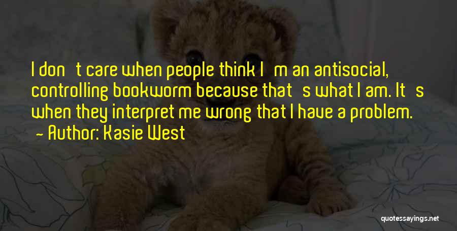 Kasie West Quotes: I Don't Care When People Think I'm An Antisocial, Controlling Bookworm Because That's What I Am. It's When They Interpret