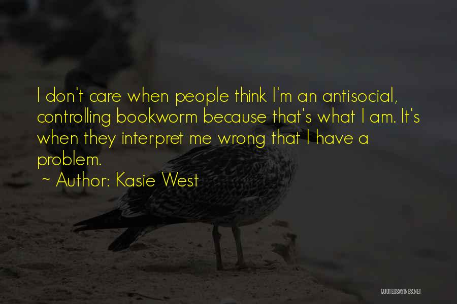 Kasie West Quotes: I Don't Care When People Think I'm An Antisocial, Controlling Bookworm Because That's What I Am. It's When They Interpret