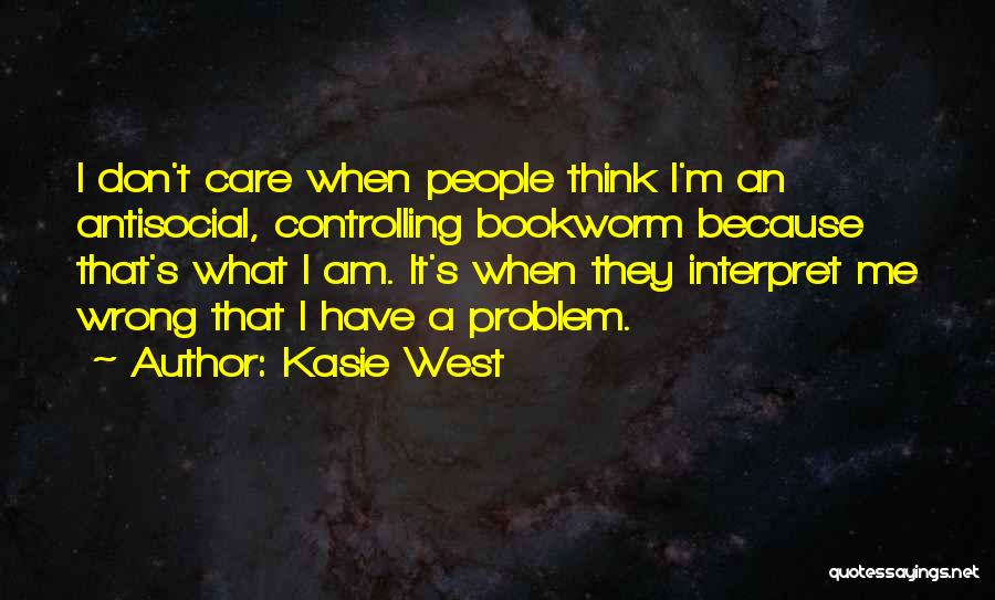 Kasie West Quotes: I Don't Care When People Think I'm An Antisocial, Controlling Bookworm Because That's What I Am. It's When They Interpret