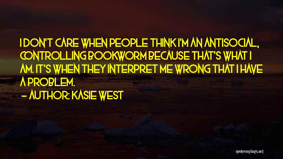 Kasie West Quotes: I Don't Care When People Think I'm An Antisocial, Controlling Bookworm Because That's What I Am. It's When They Interpret