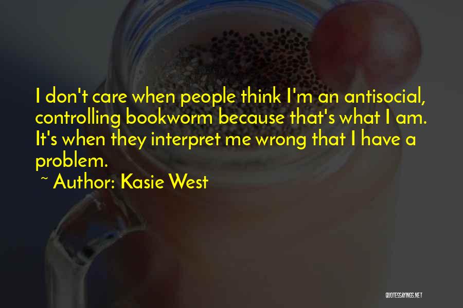 Kasie West Quotes: I Don't Care When People Think I'm An Antisocial, Controlling Bookworm Because That's What I Am. It's When They Interpret