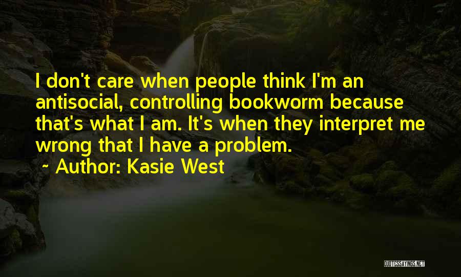 Kasie West Quotes: I Don't Care When People Think I'm An Antisocial, Controlling Bookworm Because That's What I Am. It's When They Interpret