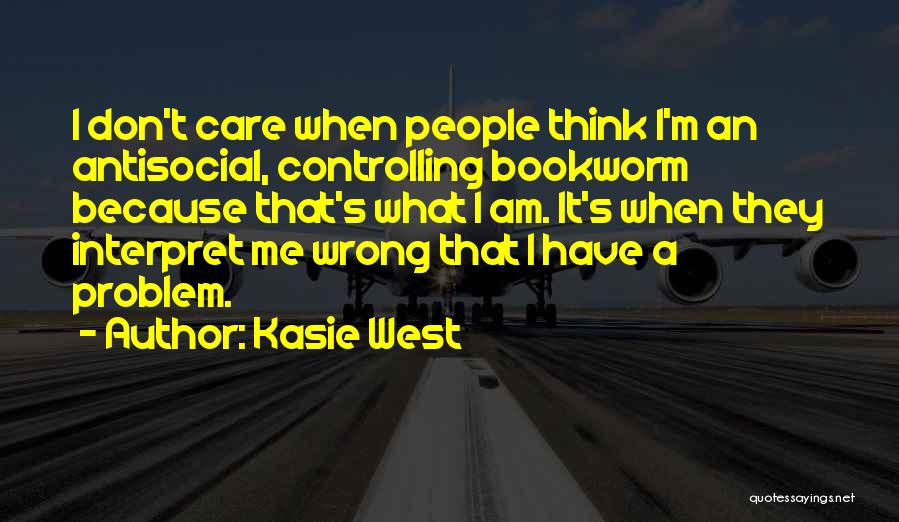 Kasie West Quotes: I Don't Care When People Think I'm An Antisocial, Controlling Bookworm Because That's What I Am. It's When They Interpret