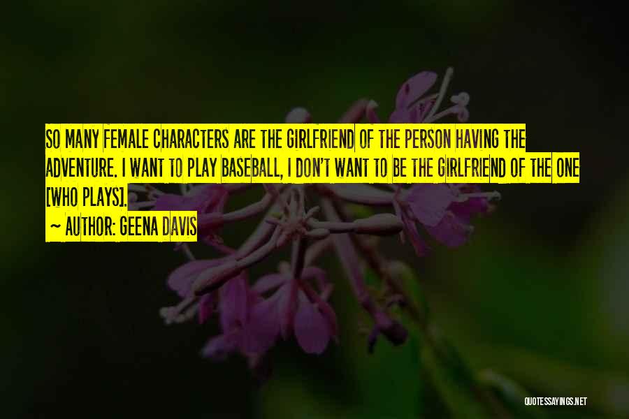 Geena Davis Quotes: So Many Female Characters Are The Girlfriend Of The Person Having The Adventure. I Want To Play Baseball, I Don't