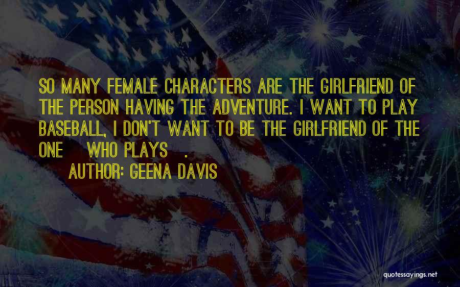 Geena Davis Quotes: So Many Female Characters Are The Girlfriend Of The Person Having The Adventure. I Want To Play Baseball, I Don't