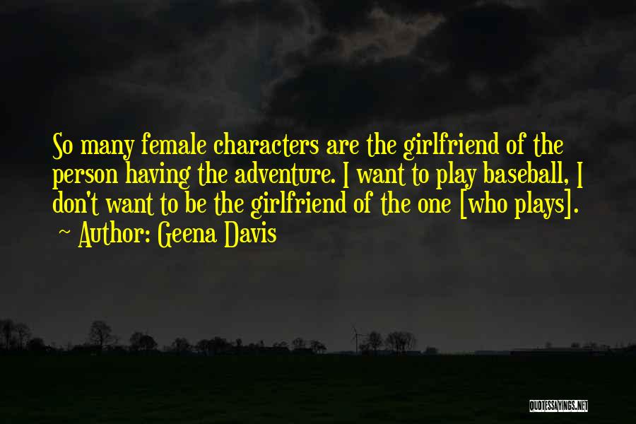 Geena Davis Quotes: So Many Female Characters Are The Girlfriend Of The Person Having The Adventure. I Want To Play Baseball, I Don't