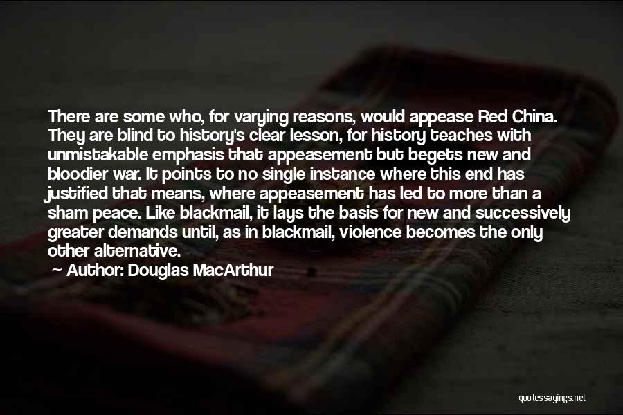 Douglas MacArthur Quotes: There Are Some Who, For Varying Reasons, Would Appease Red China. They Are Blind To History's Clear Lesson, For History