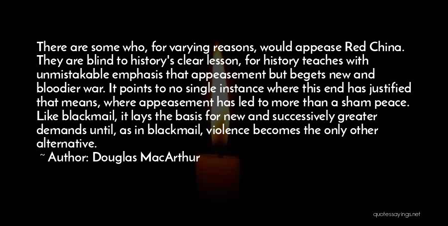 Douglas MacArthur Quotes: There Are Some Who, For Varying Reasons, Would Appease Red China. They Are Blind To History's Clear Lesson, For History