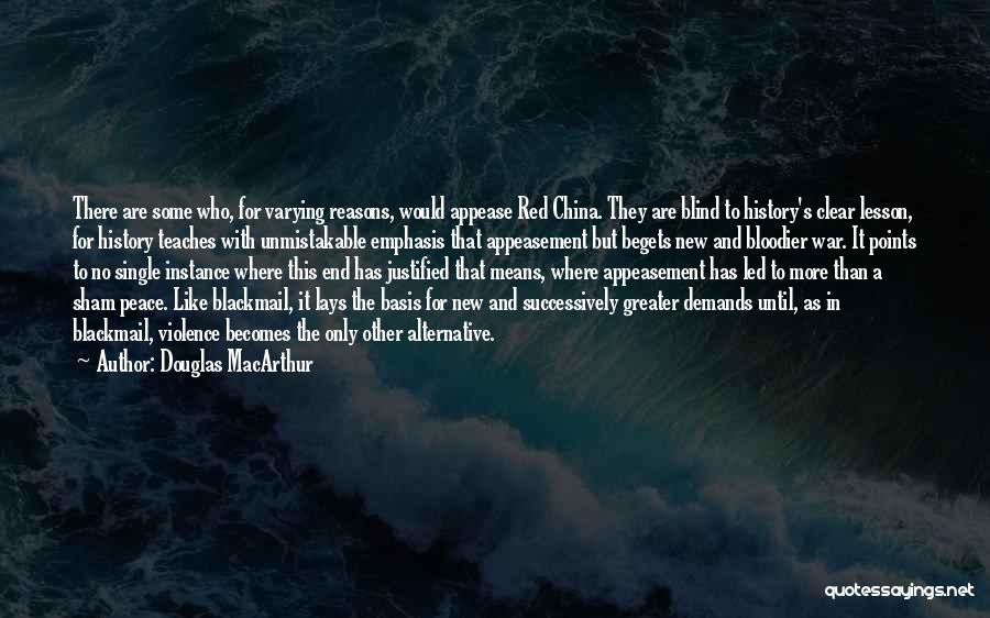 Douglas MacArthur Quotes: There Are Some Who, For Varying Reasons, Would Appease Red China. They Are Blind To History's Clear Lesson, For History