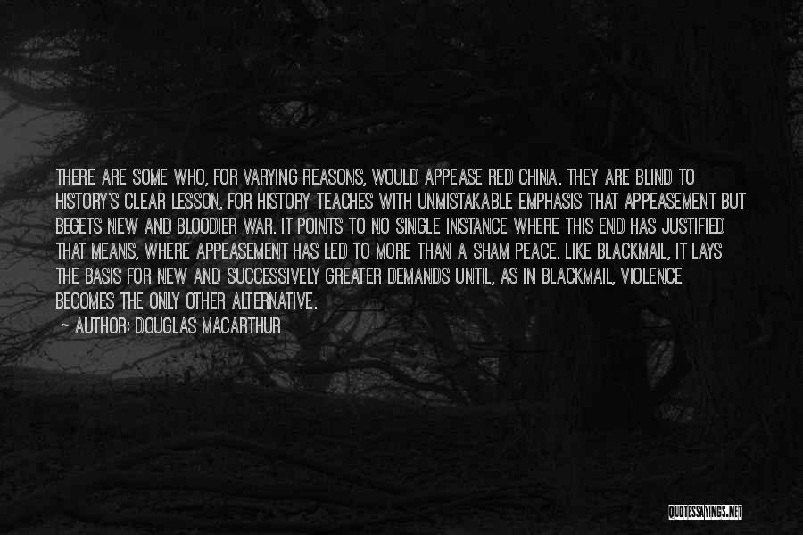 Douglas MacArthur Quotes: There Are Some Who, For Varying Reasons, Would Appease Red China. They Are Blind To History's Clear Lesson, For History