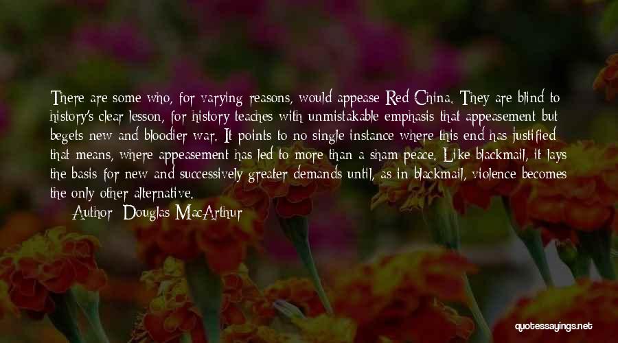 Douglas MacArthur Quotes: There Are Some Who, For Varying Reasons, Would Appease Red China. They Are Blind To History's Clear Lesson, For History