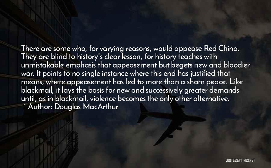 Douglas MacArthur Quotes: There Are Some Who, For Varying Reasons, Would Appease Red China. They Are Blind To History's Clear Lesson, For History