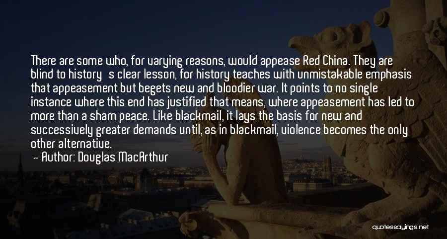 Douglas MacArthur Quotes: There Are Some Who, For Varying Reasons, Would Appease Red China. They Are Blind To History's Clear Lesson, For History