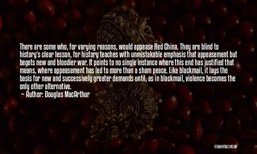 Douglas MacArthur Quotes: There Are Some Who, For Varying Reasons, Would Appease Red China. They Are Blind To History's Clear Lesson, For History