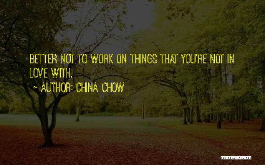 China Chow Quotes: Better Not To Work On Things That You're Not In Love With.