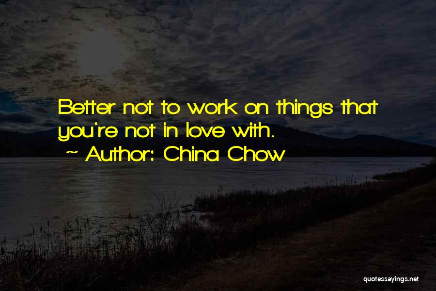 China Chow Quotes: Better Not To Work On Things That You're Not In Love With.
