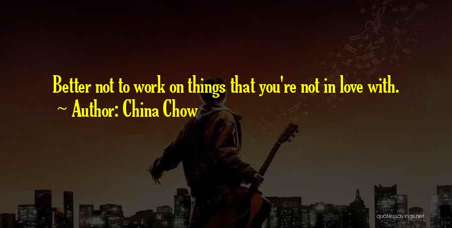 China Chow Quotes: Better Not To Work On Things That You're Not In Love With.