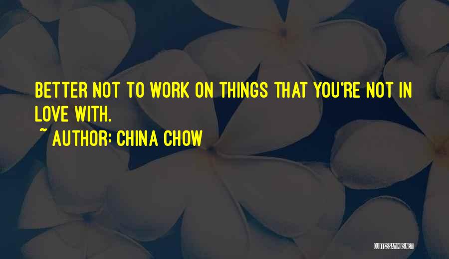 China Chow Quotes: Better Not To Work On Things That You're Not In Love With.