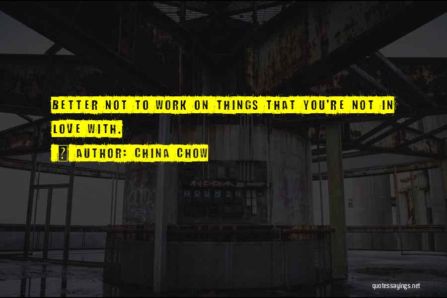 China Chow Quotes: Better Not To Work On Things That You're Not In Love With.