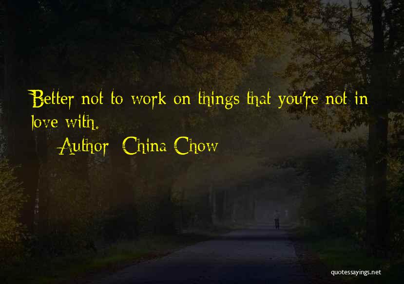 China Chow Quotes: Better Not To Work On Things That You're Not In Love With.