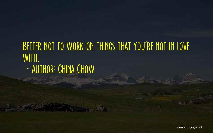 China Chow Quotes: Better Not To Work On Things That You're Not In Love With.