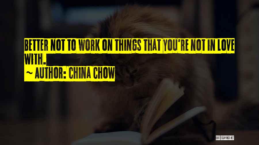 China Chow Quotes: Better Not To Work On Things That You're Not In Love With.