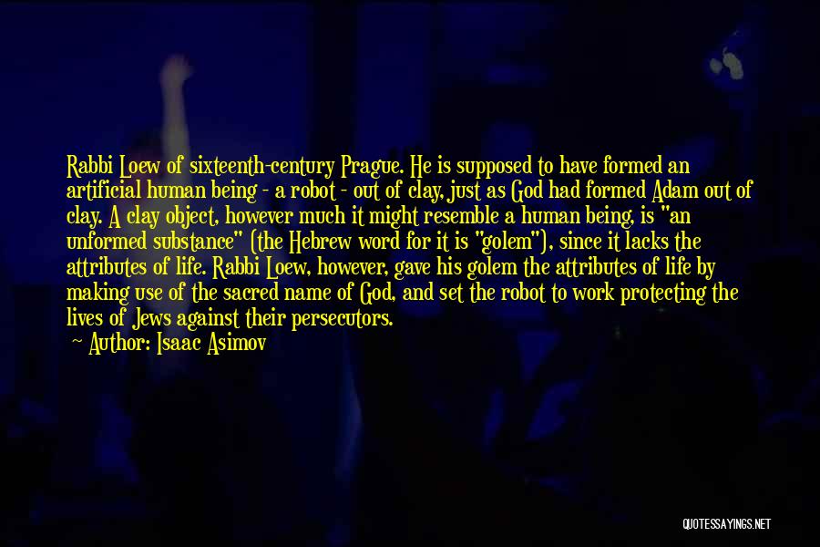 Isaac Asimov Quotes: Rabbi Loew Of Sixteenth-century Prague. He Is Supposed To Have Formed An Artificial Human Being - A Robot - Out