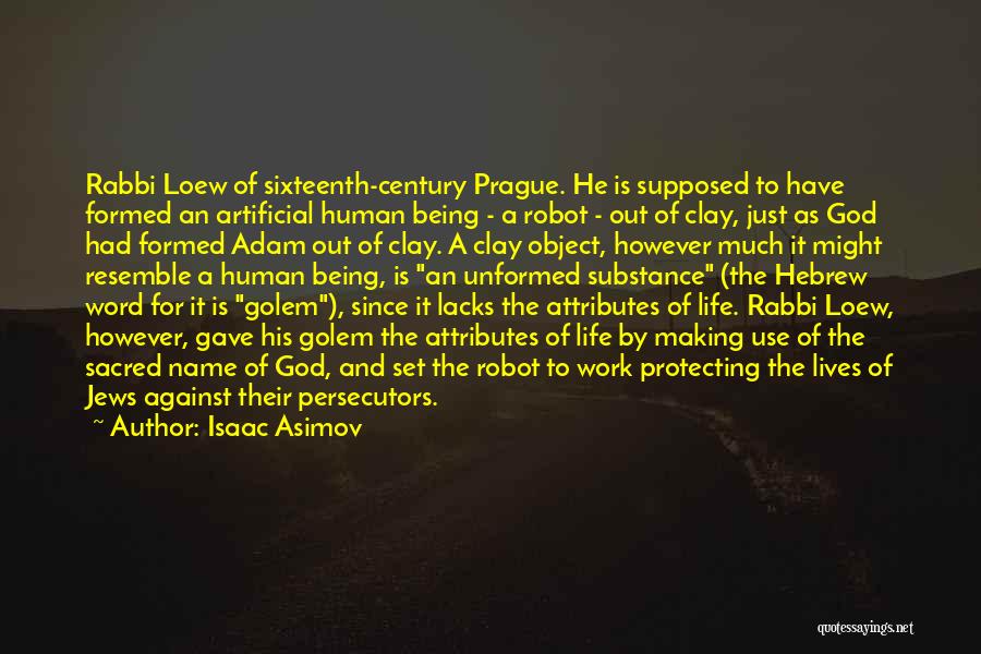 Isaac Asimov Quotes: Rabbi Loew Of Sixteenth-century Prague. He Is Supposed To Have Formed An Artificial Human Being - A Robot - Out