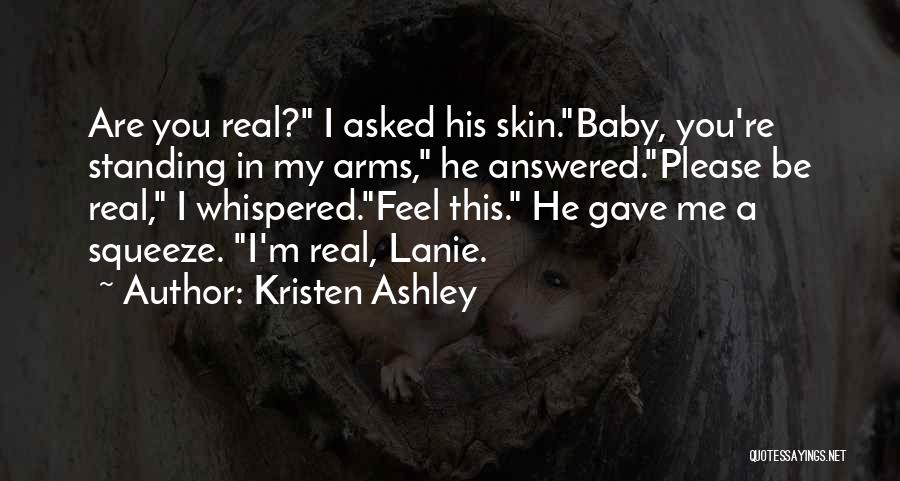 Kristen Ashley Quotes: Are You Real? I Asked His Skin.baby, You're Standing In My Arms, He Answered.please Be Real, I Whispered.feel This. He