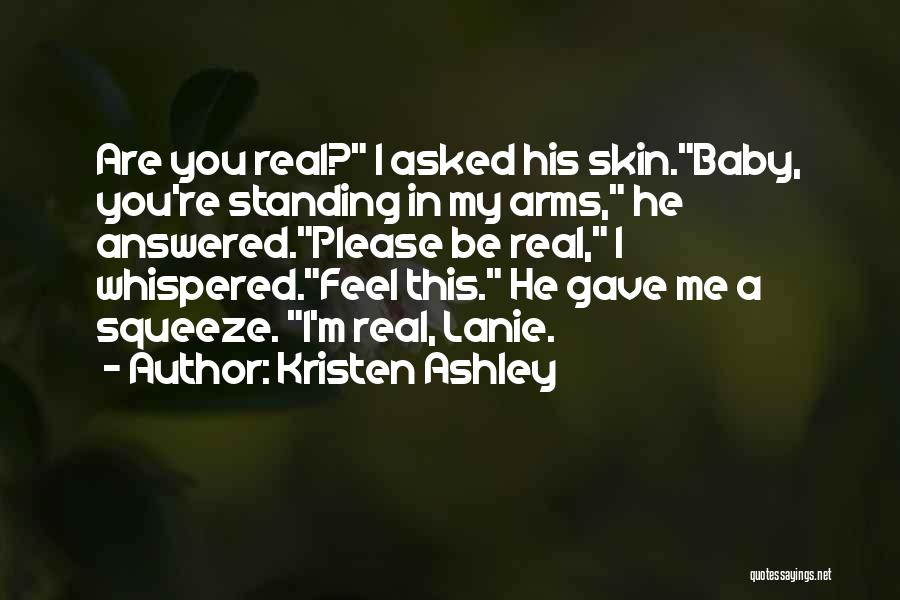 Kristen Ashley Quotes: Are You Real? I Asked His Skin.baby, You're Standing In My Arms, He Answered.please Be Real, I Whispered.feel This. He