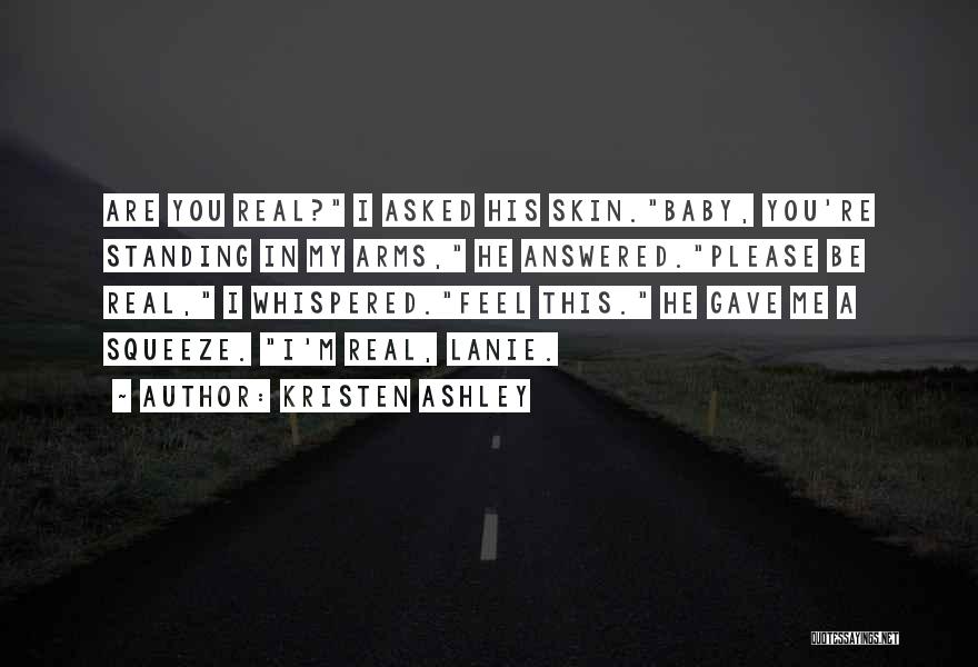 Kristen Ashley Quotes: Are You Real? I Asked His Skin.baby, You're Standing In My Arms, He Answered.please Be Real, I Whispered.feel This. He