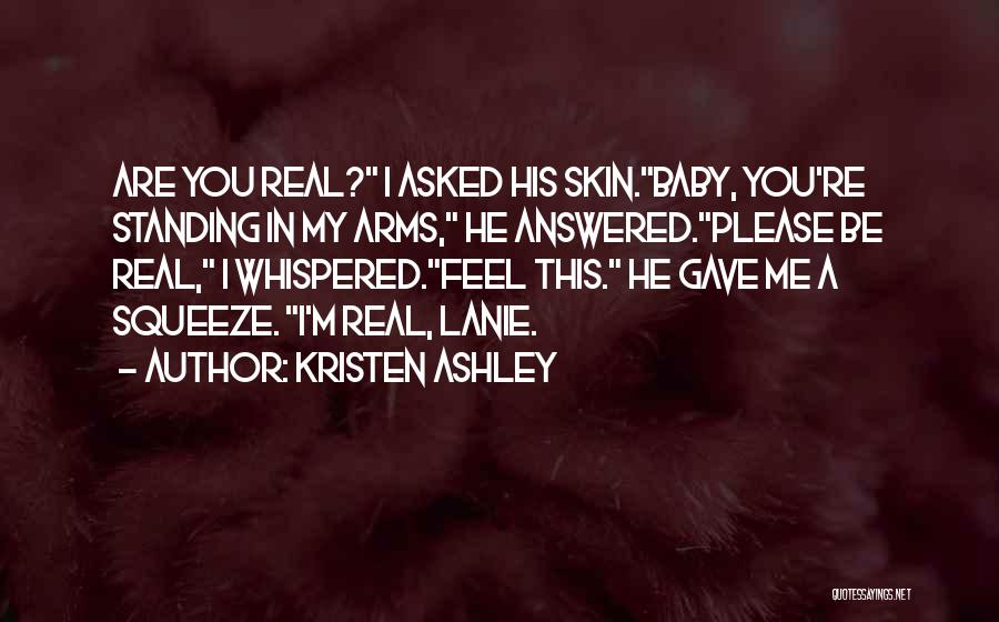 Kristen Ashley Quotes: Are You Real? I Asked His Skin.baby, You're Standing In My Arms, He Answered.please Be Real, I Whispered.feel This. He