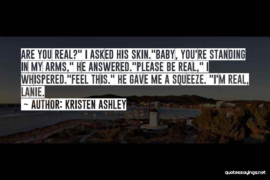 Kristen Ashley Quotes: Are You Real? I Asked His Skin.baby, You're Standing In My Arms, He Answered.please Be Real, I Whispered.feel This. He