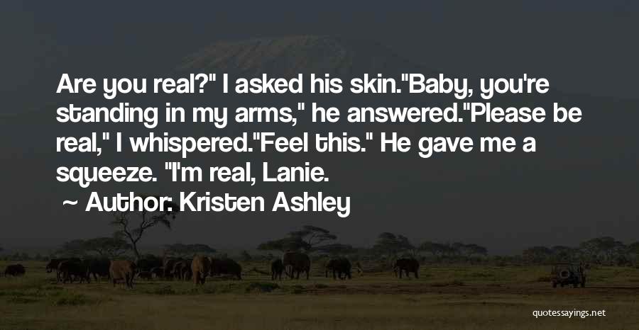 Kristen Ashley Quotes: Are You Real? I Asked His Skin.baby, You're Standing In My Arms, He Answered.please Be Real, I Whispered.feel This. He