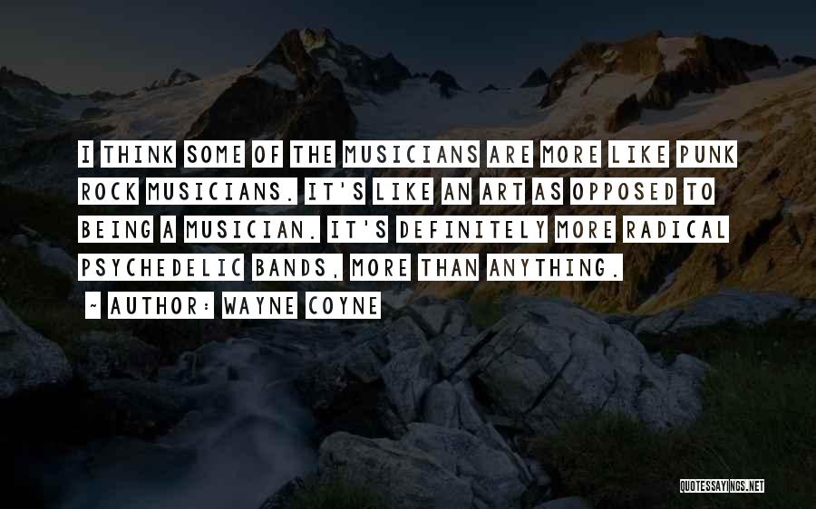 Wayne Coyne Quotes: I Think Some Of The Musicians Are More Like Punk Rock Musicians. It's Like An Art As Opposed To Being