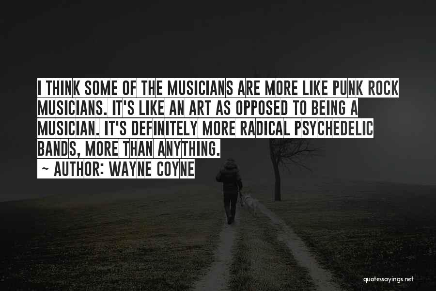 Wayne Coyne Quotes: I Think Some Of The Musicians Are More Like Punk Rock Musicians. It's Like An Art As Opposed To Being