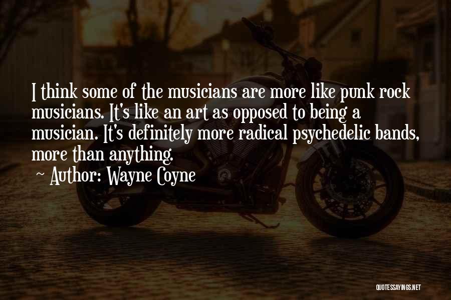 Wayne Coyne Quotes: I Think Some Of The Musicians Are More Like Punk Rock Musicians. It's Like An Art As Opposed To Being