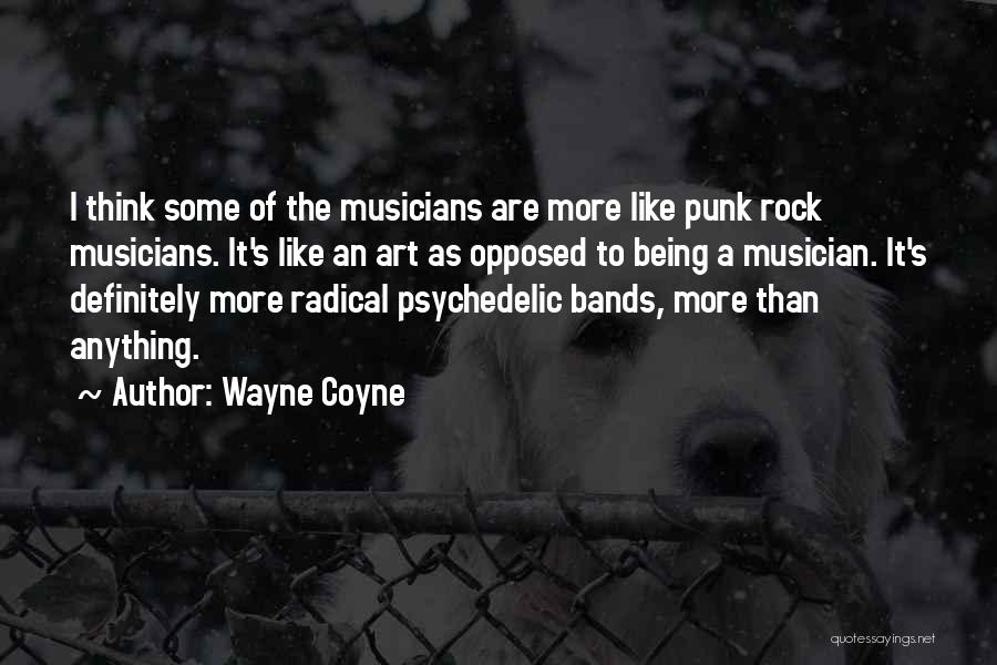 Wayne Coyne Quotes: I Think Some Of The Musicians Are More Like Punk Rock Musicians. It's Like An Art As Opposed To Being