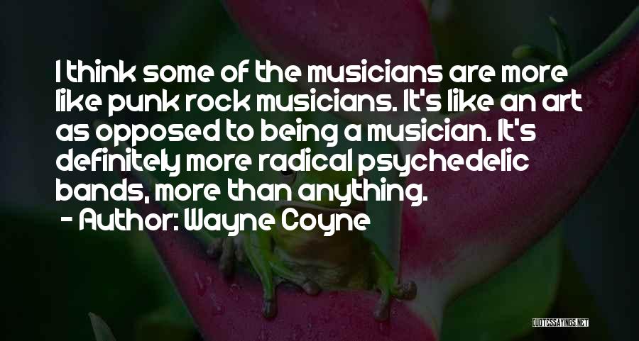 Wayne Coyne Quotes: I Think Some Of The Musicians Are More Like Punk Rock Musicians. It's Like An Art As Opposed To Being