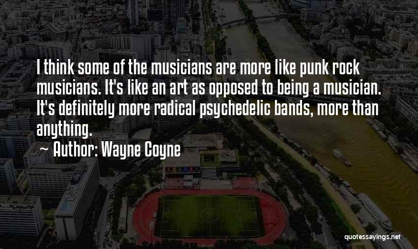 Wayne Coyne Quotes: I Think Some Of The Musicians Are More Like Punk Rock Musicians. It's Like An Art As Opposed To Being