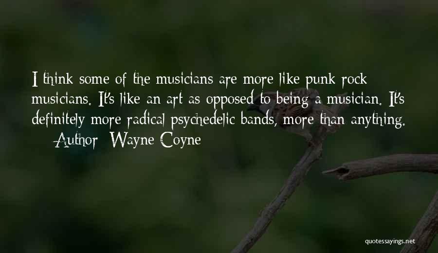 Wayne Coyne Quotes: I Think Some Of The Musicians Are More Like Punk Rock Musicians. It's Like An Art As Opposed To Being