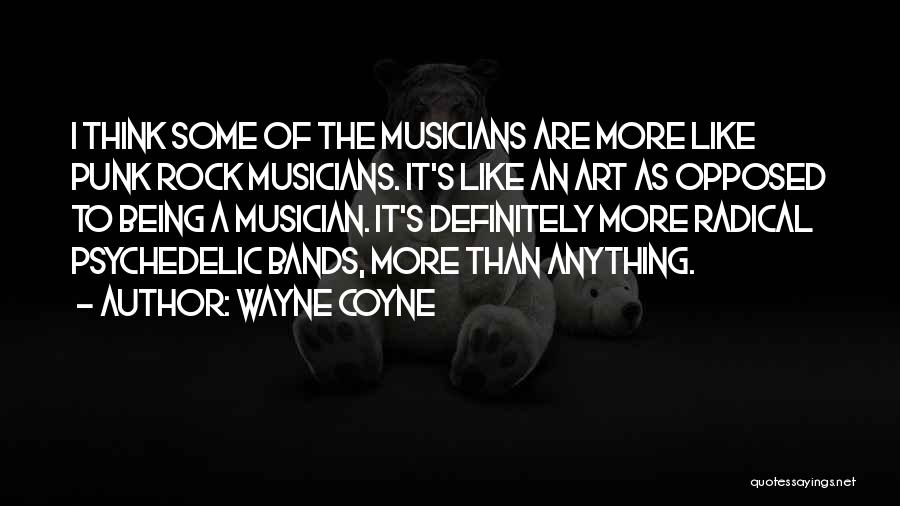Wayne Coyne Quotes: I Think Some Of The Musicians Are More Like Punk Rock Musicians. It's Like An Art As Opposed To Being